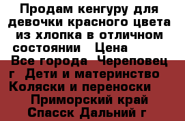 Продам кенгуру для девочки красного цвета из хлопка в отличном состоянии › Цена ­ 500 - Все города, Череповец г. Дети и материнство » Коляски и переноски   . Приморский край,Спасск-Дальний г.